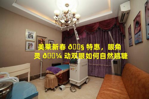 美莱新春 🐧 特惠，眼角灵 🐼 动双眼如何自然翘睫